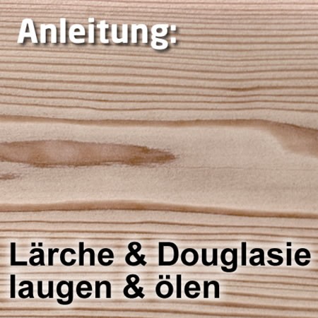 Laugen + Ölen für Lärche oder Douglasie